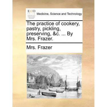 The Practice of Cookery, Pastry, Pickling, Preserving, &C. ... by Mrs. Frazer.