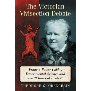 The Victorian Vivisection Debate: Frances Power Cobbe, Experimental Science and the "Claims of Brutes"