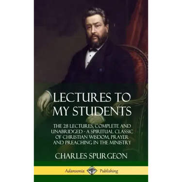 Lectures to My Students: The 28 Lectures, Complete and Unabridged, A Spiritual Classic of Christian Wisdom, Prayer and Preaching in the Ministr