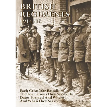 British Regiments 1914-18: Each Great War Battalion, The Formations They Served In, Dates Formed And Where And When They Served