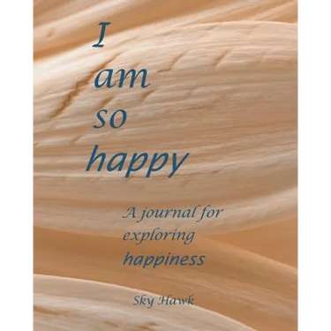 I Am So Happy: A journal for exploring happiness. A happiness journal.
