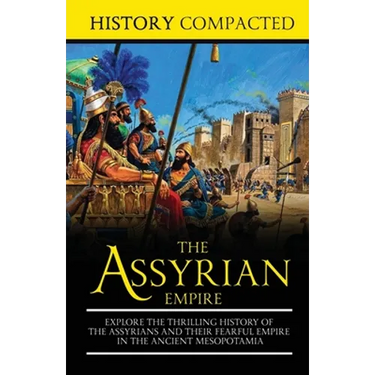 The Assyrian Empire: Explore the Thrilling History of the Assyrians and their Fearful Empire in the Ancient Mesopotamia