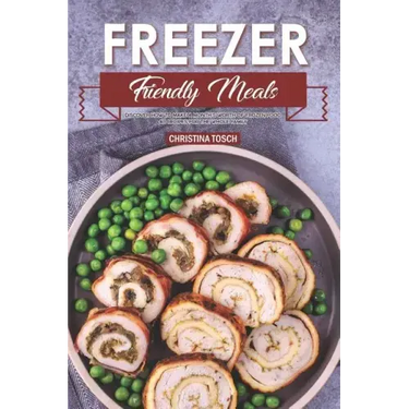 Freezer Friendly Meals: Discover How to Make a Month's Worth of Frozen Food: 40 Recipes for the Whole Family