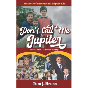 Don't Call Me Jupiter - Book Three "Wheel in the Sky": Memoir of a Reluctant Hippie Kid