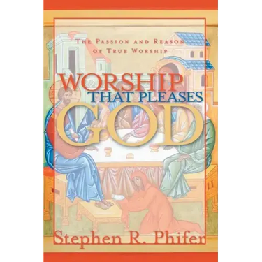 Worship That Pleases God: The Passion and Reason of True Worship