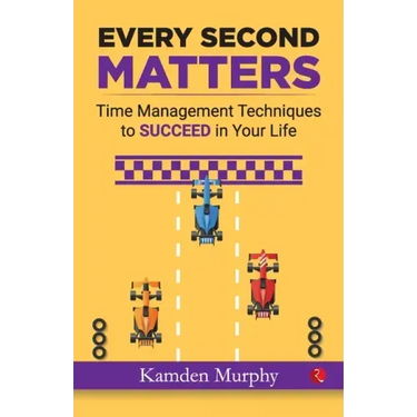 Every Second Matters: Time Management Techniques to SUCCEED in Your Life
