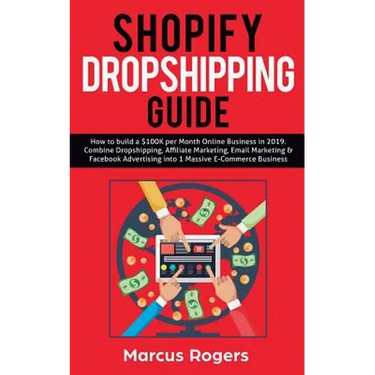 Shopify Dropshipping Guide: How to build a $100K per Month Online Business in 2019. Combine Dropshipping, Affiliate Marketing, Email Marketing & Faceb
