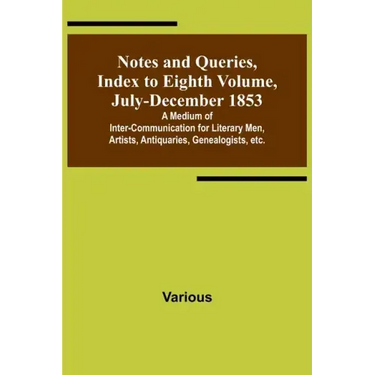 Notes and Queries, Index to Eighth Volume, July-December 1853; A Medium of Inter-communication for Literary Men, Artists, Antiquaries, Genealogists, e