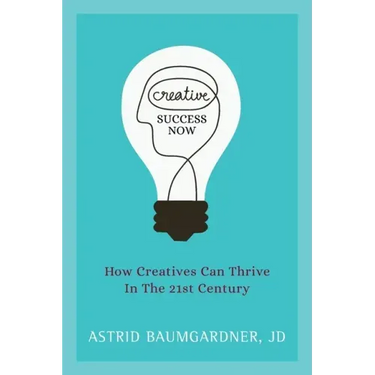 Creative Success Now: How Creatives Can Thrive in the 21st Century