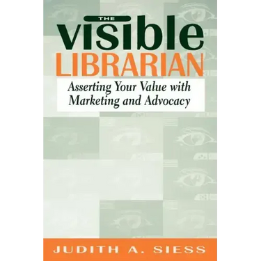 Visible Librarian: Asserting Your Value with Marketing and Advocacy