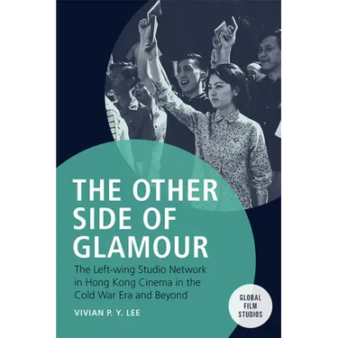 The Other Side of Glamour: The Left-Wing Studio Network in Hong Kong Cinema in the Cold War Era and Beyond