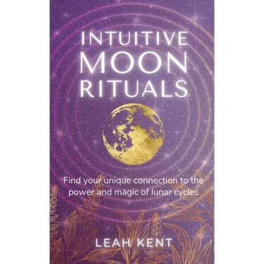 Intuitive Moon Rituals: Find your unique connection to the power and magic of lunar cycles