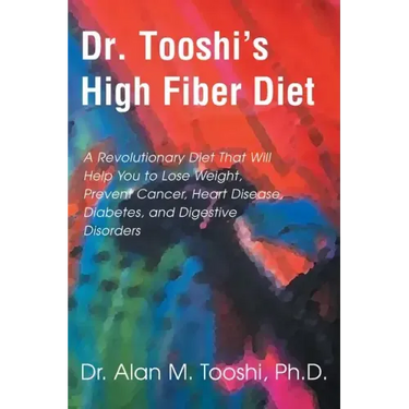 Dr. Tooshi's High Fiber Diet: A Revolutionary Diet That Will Help You to Lose Weight, Prevent Cancer, Heart Disease, Diabetes, and Digestive Disorde
