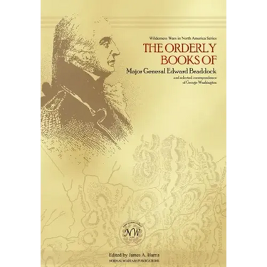 The Orderly Books of Major General Edward Braddock and Selected Correspondence of George Washington