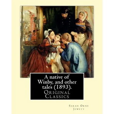 A native of Winby, and other tales (1893). By: Sarah Orne Jewett: (Original Classics)