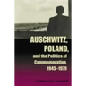 Auschwitz, Poland, and the Politics of Commemoration, 1945-1979