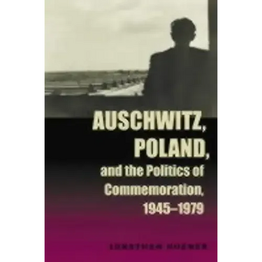 Auschwitz, Poland, and the Politics of Commemoration, 1945-1979