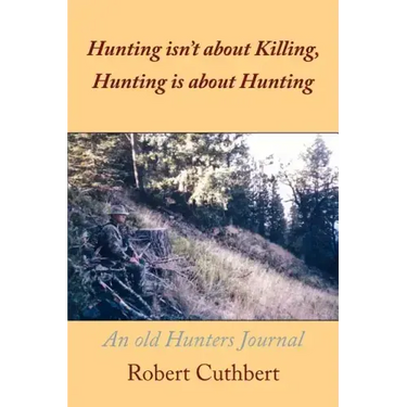 Hunting isn't about Killing, Hunting is about Hunting: An old Hunters Journal