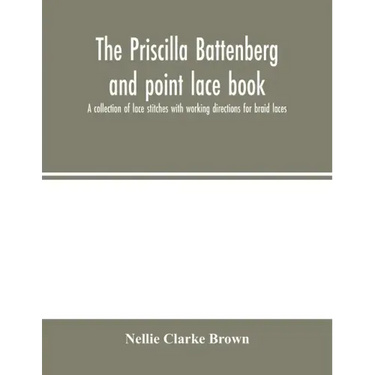 The Priscilla Battenberg and point lace book; a collection of lace stitches with working directions for braid laces