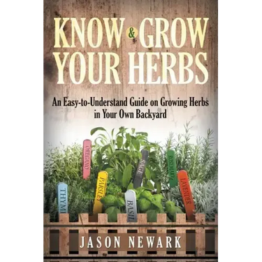 Know and Grow Your Herbs: An Easy-to-Understand Guide on Growing Herbs in Your Own Backyard