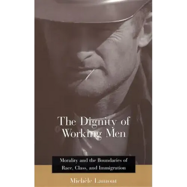 The Dignity of Working Men: Morality and the Boundaries of Race, Class, and Immigration