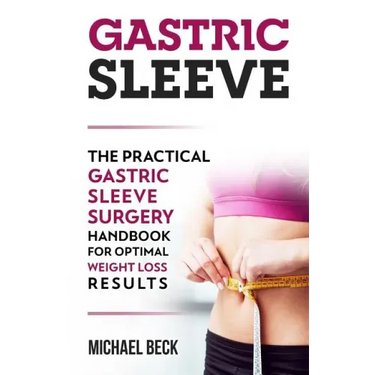 Gastric Sleeve: The Practical Gastric Sleeve Surgery Handbook for Optimal Weight Loss Results