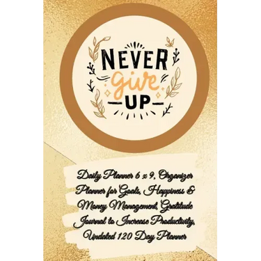 Daily Planner 6 x 9 - NEVER GIVE UP, Organizer Planner for Goals, Happiness & Money Management, Gratitude Journal to Increase Productivity, Undated 12