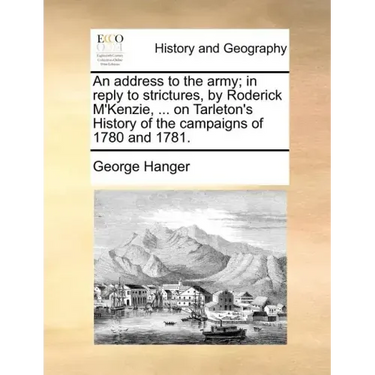 An Address to the Army; In Reply to Strictures, by Roderick M'Kenzie, ... on Tarleton's History of the Campaigns of 1780 and 1781.