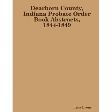 Dearborn County, Indiana Probate Order Book Abstracts, 1844-1849