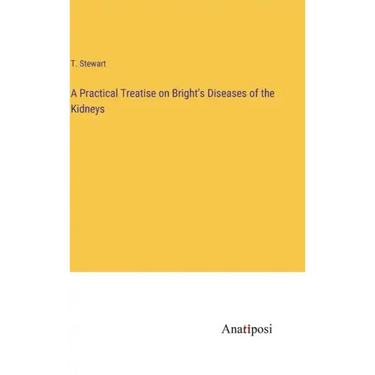 A Practical Treatise on Bright's Diseases of the Kidneys