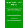 How to help an Addict: Identifying and understanding your addict's behavior to speed up and ease recovery