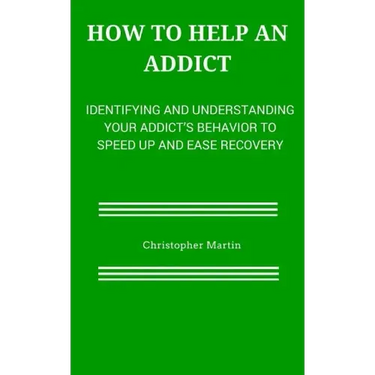 How to help an Addict: Identifying and understanding your addict's behavior to speed up and ease recovery