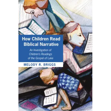 How Children Read Biblical Narrative: An Investigation of Children's Readings of the Gospel of Luke