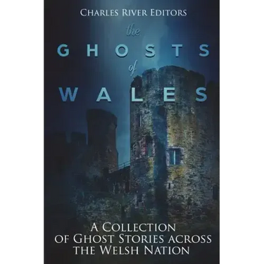 The Ghosts of Wales: A Collection of Ghost Stories across the Welsh Nation
