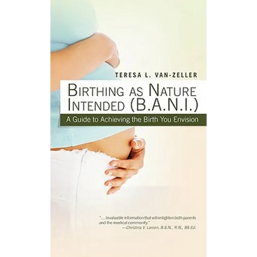 Birthing as Nature Intended (B.A.N.I.): A Guide to Achieving the Birth You Envision