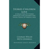 Stories Children Love: A Collection Of Stories Arranged For Children And Young People Of Various Ages