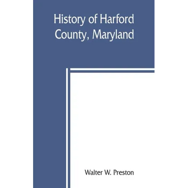 History of Harford County, Maryland: from 1608 (the year of Smith's expedition) to the close of the War of 1812