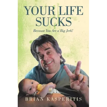Your Life Sucks: Because You Are a Big Jerk!