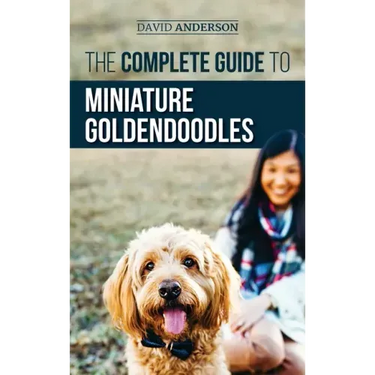The Complete Guide to Miniature Goldendoodles: Learn Everything about Finding, Training, Feeding, Socializing, Housebreaking, and Loving Your New Mini