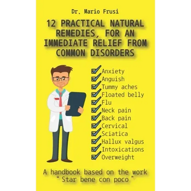 12 Practical Natural Remedies, for an Immediate Relief from Common Disorders: Anxiety Anguish Flu Pain Cervical Sciatica Intoxications Overweight