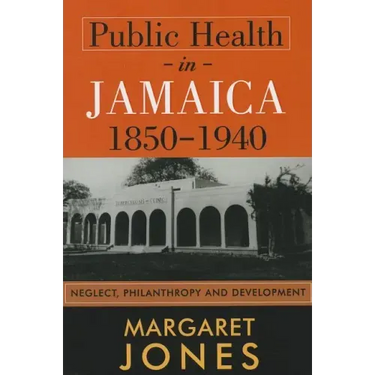 Public Health in Jamaica, 1850-1940: Neglect, Philanthropy and Development