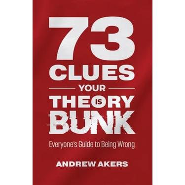 73 Clues Your Theory Is Bunk: Everyone's Guide to Being Wrong