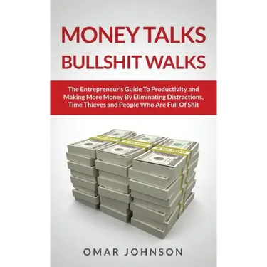 Money Talks Bullshit Walks The Entrepreneur's Guide to Productivity and Making More Money By Eliminating Distractions, Time Thieves and People Who Are
