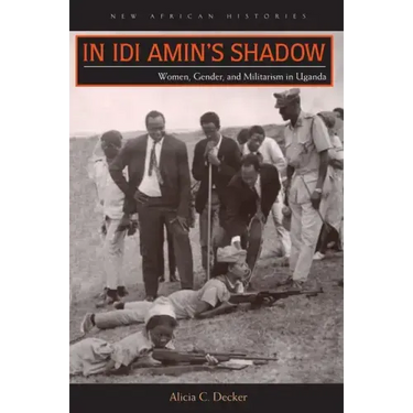 In Idi Amin's Shadow: Women, Gender, and Militarism in Uganda