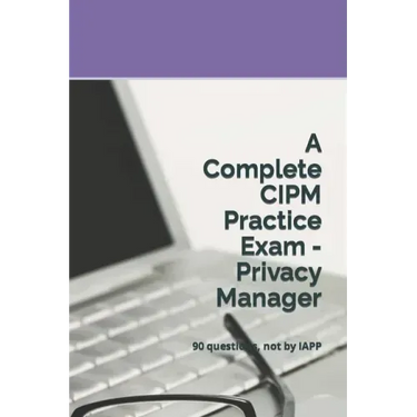 A Complete CIPM Practice Exam - Privacy Manager: 90 questions, not by IAPP