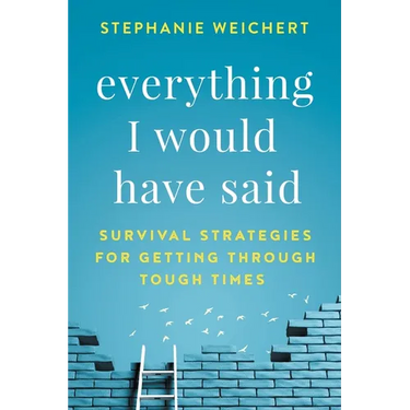 Everything I Would Have Said: Survival Strategies for Getting Through Tough Times