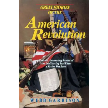Great Stories of the American Revolution: Unusual, Interesting Stories of the Exhilirating Era When a Nation Was Born