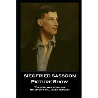 Siegfried Sassoon - Picture-Show: 'The song was wordless; the singing will never be done''
