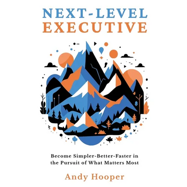 Next-Level Executive: Become Simpler-Better-Faster in the Pursuit of What Matters Most