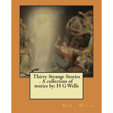 Thirty Strange Stories . A collection of stories by: H G Wells